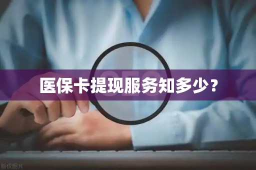 运城医保卡提现服务知多少？